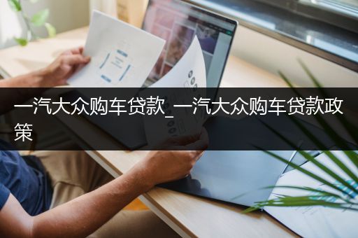一汽大众购车贷款_一汽大众购车贷款政策
